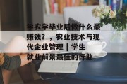 学农学毕业后做什么最赚钱？，农业技术与现代企业管理 | 学生就业前景最佳的行业