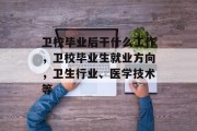 卫校毕业后干什么工作，卫校毕业生就业方向，卫生行业、医学技术等