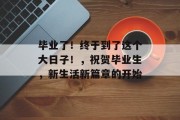 毕业了！终于到了这个大日子！，祝贺毕业生，新生活新篇章的开始