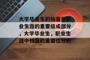 大学毕业生的档案是职业生涯的重要组成部分，大学毕业生，职业生涯中档案的重要性分析