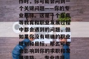 毕业了？找工作？找工作时，你可能会问到一个关键问题——你的专业选择。这是一个在高等教育和职业发展过程中都会遇到的问题，但如果你没有明确的职业规划和目标，那么可能会影响到你的求职和发展道路。，专业选择，决定就业的金标准