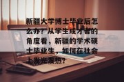 新疆大学博士毕业后怎么办？从学生成才者的角度看，新疆的学术硕士毕业生，如何在社会上发光发热？