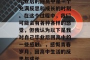 毕业后的回高中是一个充满反思和成长的时刻。在这个过程中，我们可能会有各种各样的感觉，但我认为以下是我对自己毕业后回高中的一些感触。，感慨青春岁月，回高中生活的反思与成长