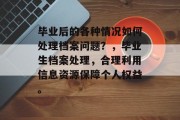 毕业后的各种情况如何处理档案问题？，毕业生档案处理，合理利用信息资源保障个人权益。