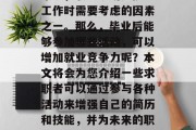 毕业后的您将步入职业生涯的另一个重要阶段——求职。对于许多人来说，职业规划是挑选工作时需要考虑的因素之一。那么，毕业后能够参加哪些活动，可以增加就业竞争力呢？本文将会为您介绍一些求职者可以通过参与各种活动来增强自己的简历和技能，并为未来的职业发展打下坚实的基础。，毕业生职业规划，提升简历及技能，迎接求职新挑战
