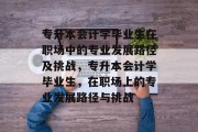 专升本会计学毕业生在职场中的专业发展路径及挑战，专升本会计学毕业生，在职场上的专业发展路径与挑战