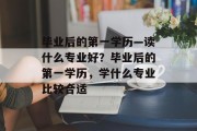 毕业后的第一学历—读什么专业好？毕业后的第一学历，学什么专业比较合适