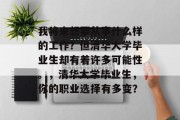我将来想要从事什么样的工作？但清华大学毕业生却有着许多可能性。，清华大学毕业生，你的职业选择有多变？
