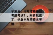 毕业后，何时才能参加考编考试？，别再耽误了！毕业半年后报名考编！