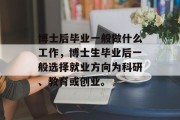 博士后毕业一般做什么工作，博士生毕业后一般选择就业方向为科研、教育或创业。