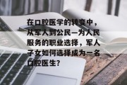 在口腔医学的转变中，从军人到公民—为人民服务的职业选择，军人子女如何选择成为一名口腔医生？