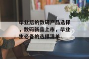 毕业后的数码产品选择，数码新品上市，毕业生必备的选择清单