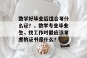 数学好毕业后适合考什么证？，数学专业毕业生，找工作时最应该考虑的证书是什么？