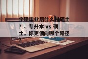 学硕毕业后什么是硕士？，专升本 vs 硕士，你更偏向哪个路径?