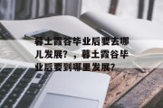 暮土霞谷毕业后要去哪儿发展？，暮土霞谷毕业后要到哪里发展？