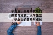 毕业后，离开学校后的探索与成长，大学生活，毕业生的冒险与成长之路