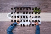 高中毕业后考什么英语证？高中毕业后的英语选择及提升方法，高中毕业英语成绩与后续留学或工作有何影响？