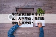 毕业后我们都丢掉了什么，大学毕业，我们丢掉的东西大吗？