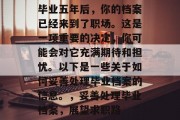 毕业五年后，你的档案已经来到了职场。这是一项重要的决定，你可能会对它充满期待和担忧。以下是一些关于如何妥善处理毕业档案的信息。，妥善处理毕业档案，展望求职路
