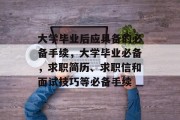 大学毕业后应具备的必备手续，大学毕业必备，求职简历、求职信和面试技巧等必备手续