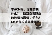 学ACM后，你想要找什么？，找到自己职业的热情与激情，学完ACM后你应该寻找什么?