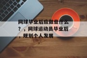 网球毕业后应做些什么？，网球运动员毕业后，规划个人发展
