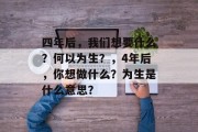 四年后，我们想要什么？何以为生？，4年后，你想做什么？为生是什么意思？