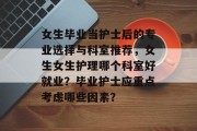 女生毕业当护士后的专业选择与科室推荐，女生女生护理哪个科室好就业？毕业护士应重点考虑哪些因素？