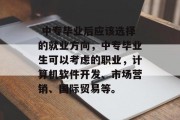  中专毕业后应该选择的就业方向，中专毕业生可以考虑的职业，计算机软件开发、市场营销、国际贸易等。