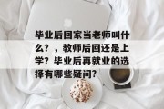 毕业后回家当老师叫什么？，教师后回还是上学？毕业后再就业的选择有哪些疑问?