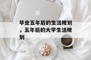 毕业五年后的生活规划，五年后的大学生活规划