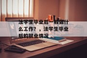 法学生毕业后一般做什么工作？，法学生毕业后的就业情况