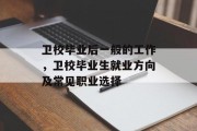 卫校毕业后一般的工作，卫校毕业生就业方向及常见职业选择