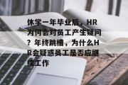 休学一年毕业后，HR为何会对员工产生疑问？年终跳槽，为什么HR会疑惑员工是否应继续工作