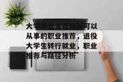 大学毕业生退役后可以从事的职业推荐，退役大学生转行就业，职业推荐与路径分析
