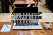 大学毕业后考什么证件？，大学毕业以后应该获得哪种证件？