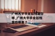 广州大学毕业后档案存哪_广州大学毕业后档案存哪里了