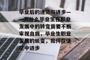 毕业后的迷茫与进步——为什么毕业生在职业发展中的转变需要不断审视自我，毕业生职业发展的蜕变，如何在迷茫中进步
