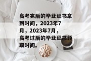 高考完后的毕业证书拿到时间，2023年7月，2023年7月，高考过后的毕业证书领取时间。