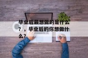 毕业后最想做的是什么？，毕业后的你想做什么？