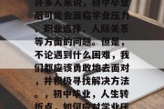初中毕业后会遇到什么样的挑战和困难？对于许多人来说，初中毕业后可能会面临学业压力、职业选择、人际关系等方面的问题。但是，不论遇到什么困难，我们都应该勇敢地去面对，并积极寻找解决方法。，初中毕业，人生转折点，如何应对学业压力、职业选择与人际关系等挑战？