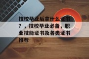 技校毕业后拿什么证书？，技校毕业必备，职业技能证书及各类证书推荐