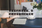 毕业后的理想家园，你的理想家园何时能实现？