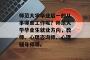 师范大学毕业后一般从事哪些工作呢？师范大学毕业生就业方向，教师、心理咨询师、心理辅导师等。