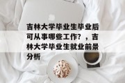 吉林大学毕业生毕业后可从事哪些工作？，吉林大学毕业生就业前景分析