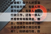 毕业后想要在哪个岗位吃香呢？每个人的答案都可能不同。有些人热衷于科研，有些人喜欢行政工作，还有一些人热爱教育和服务业。那么，在这个选择中，你又会选择哪个岗位吃香呢？，科研或行政，你心中的理想岗位吗？