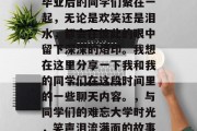 毕业后的同学们聚在一起，无论是欢笑还是泪水，都会在彼此的眼中留下深深的烙印。我想在这里分享一下我和我的同学们在这段时间里的一些聊天内容。，与同学们的难忘大学时光，笑声泪流满面的故事