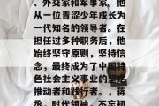 蒋丞，中国著名政治家、外交家和军事家。他从一位青涩少年成长为一代知名的领导者。在担任过多种职务后，他始终坚守原则，坚持信念，最终成为了中国特色社会主义事业的坚定推动者和践行者。，蒋丞，时代领袖，不忘初心