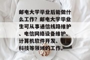邮电大学毕业后能做什么工作？邮电大学毕业生可从事通信线路维护、电信网络设备维护、计算机软件开发、智能科技等领域的工作。