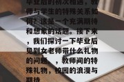 毕业后的初次相遇，教师与学生的特殊关系如何？这是一个充满期待和想象的话题。接下来，我们探讨一下毕业后见到女老师带什么礼物的问题。，教师间的特殊礼物，校园的浪漫与期待